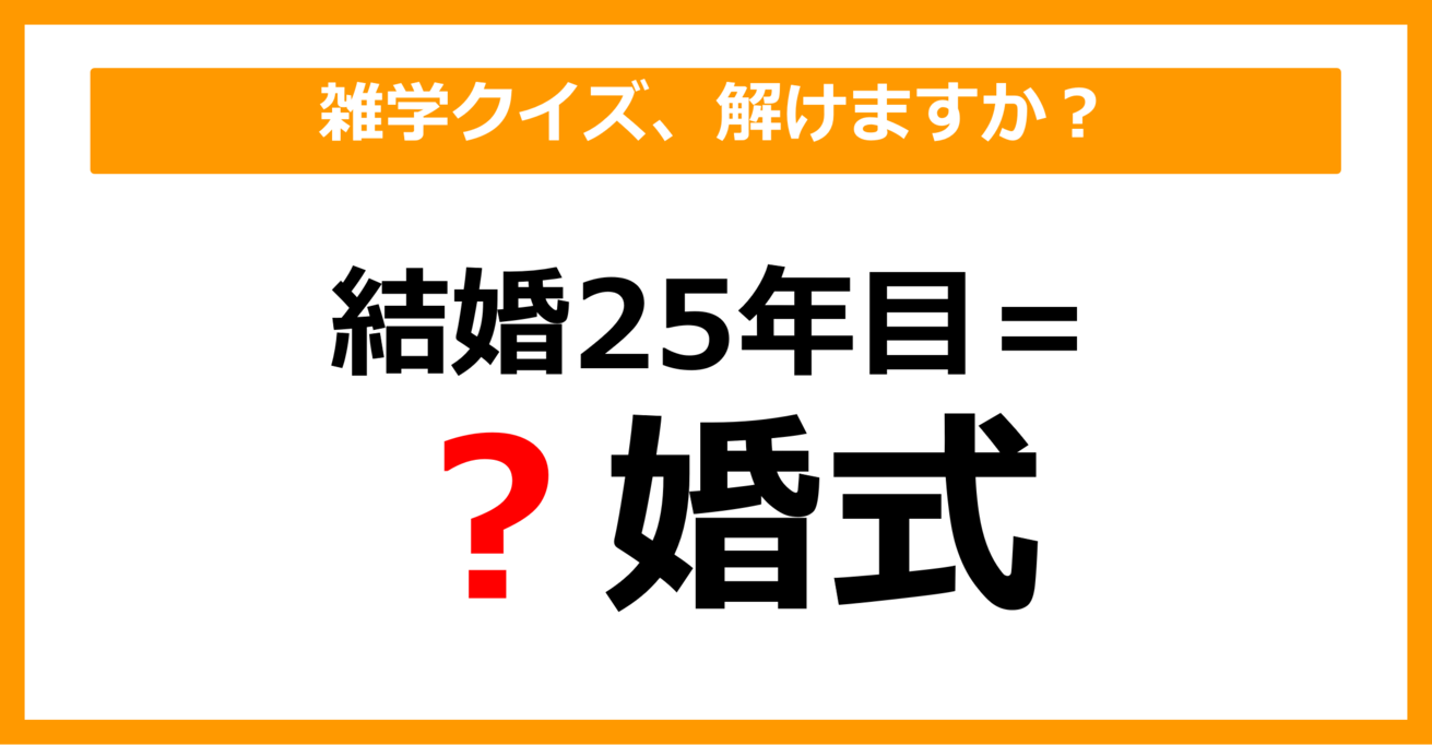 【雑学クイズ】「結婚25年目＝〇婚式」空欄に入る言葉は？（第27問）