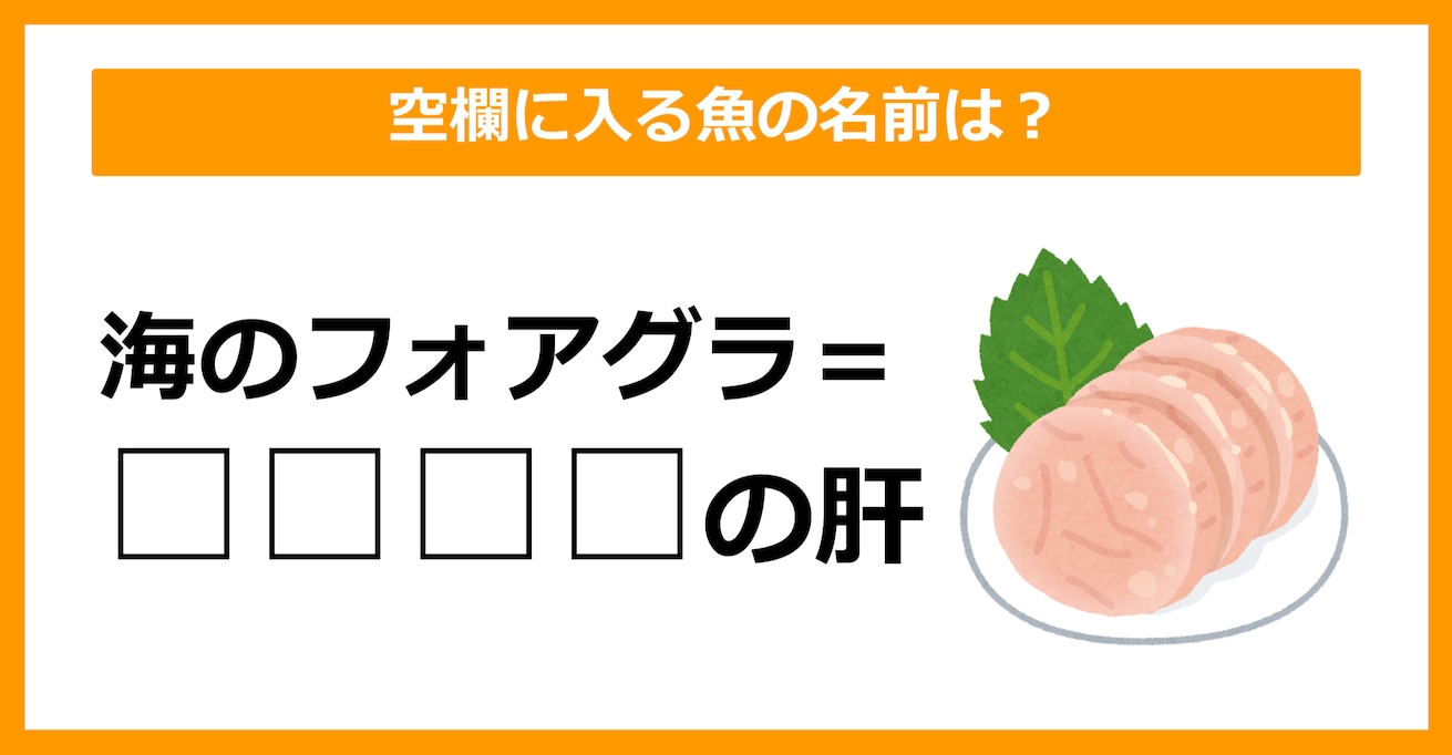 【雑学クイズ】「海のフォアグラ＝〇〇〇〇の肝臓」空欄に当てはまる魚は何でしょう？（第29問）