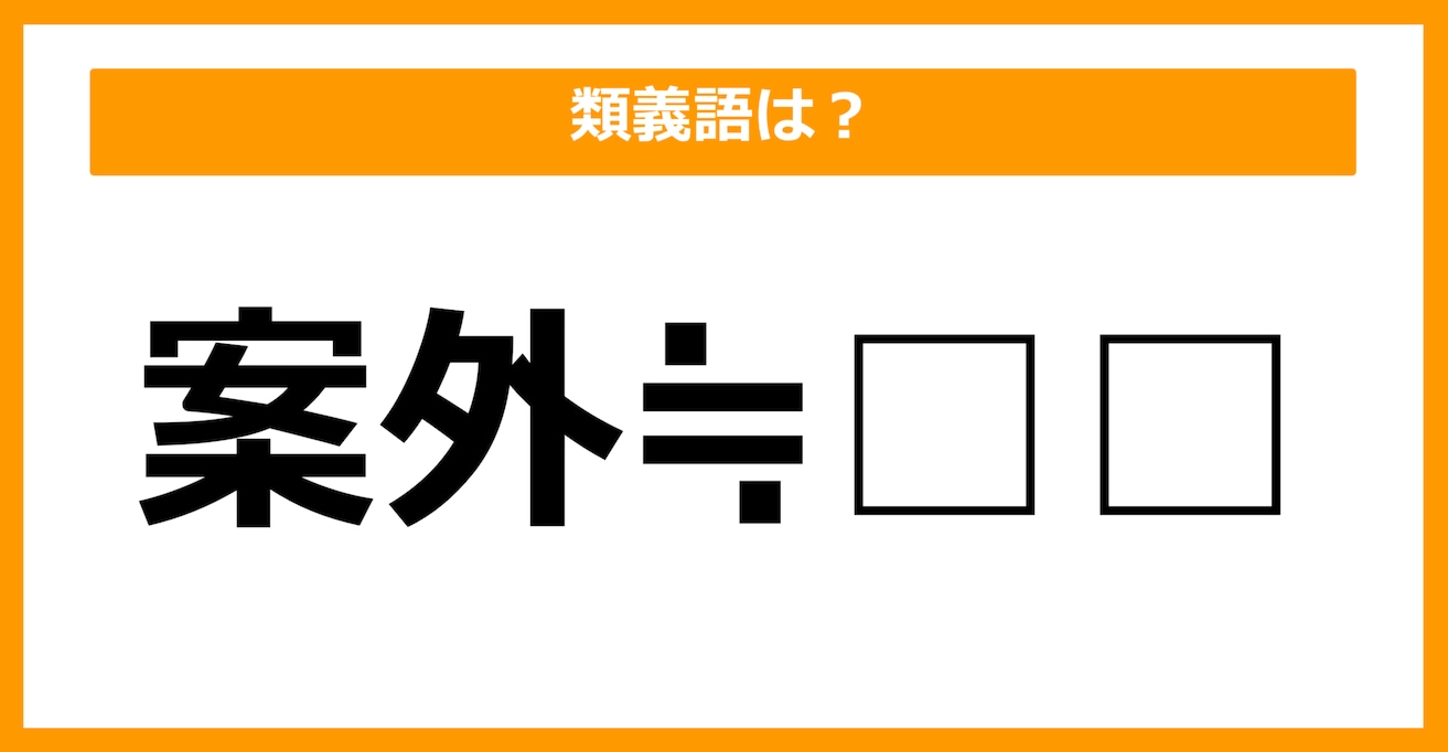 【類義語クイズ】「案外」の類義語は何でしょう？（第11問）