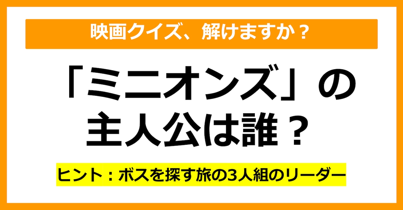 【映画クイズ】「ミニオンズ」の主人公は誰でしょう？（第11問）