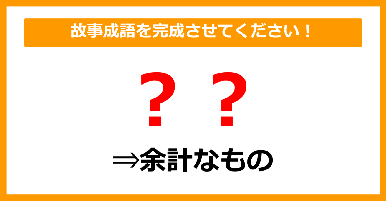 【故事成語クイズ】「余計なもの＝〇〇」空欄に入るのは？（第11問）