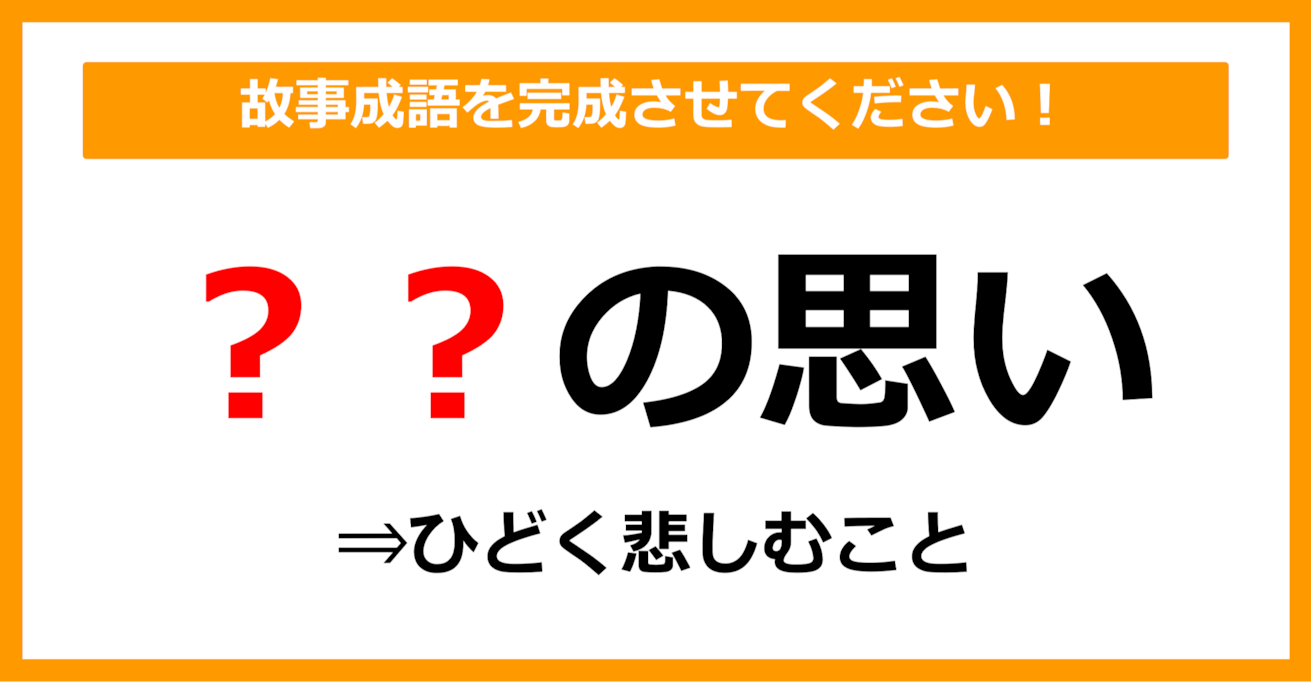 【故事成語クイズ】「ひどく悲しむ＝〇〇の思い」空欄に入るのは？（第12問）