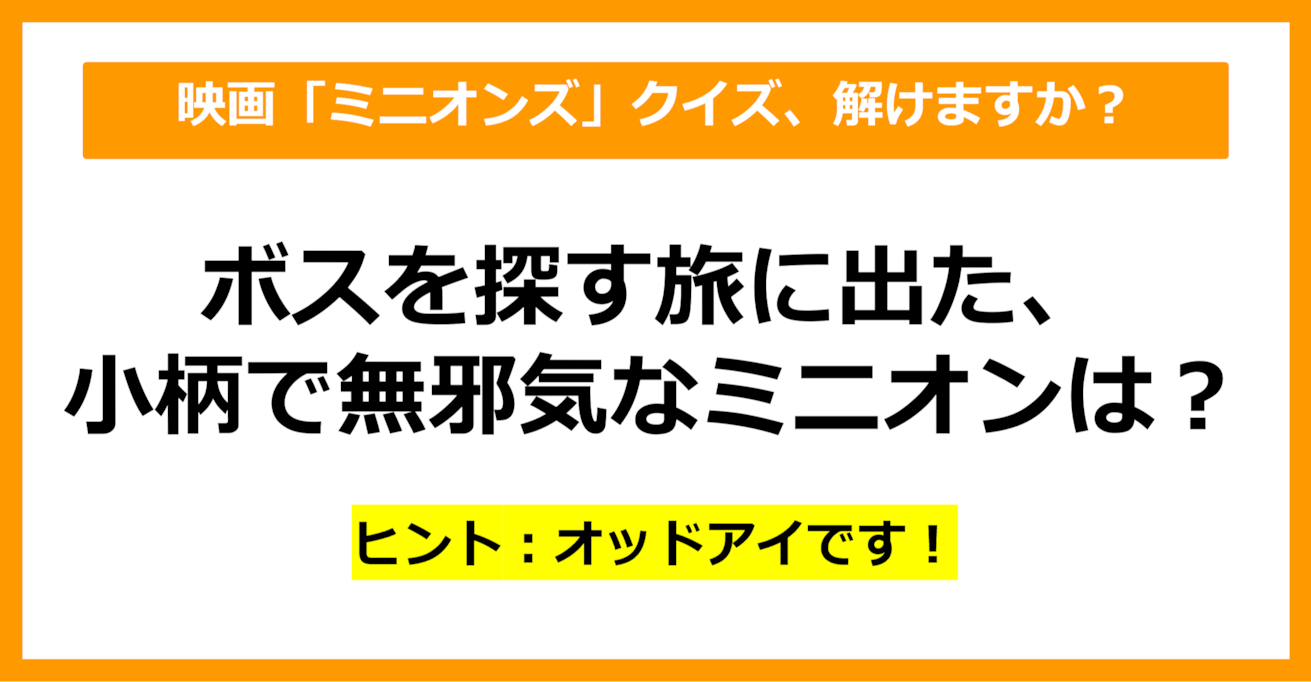 【映画クイズ】「ミニオンズ」でボスを探す旅に出た、小柄で無邪気なミニオンは誰でしょう？（第14問）