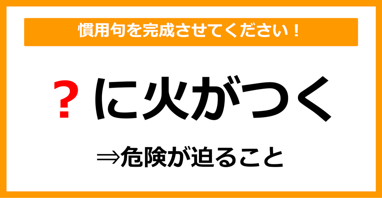 【慣用句クイズ】「危険が迫る＝〇に火がつく」空欄に入る体の部位は？（第18問）