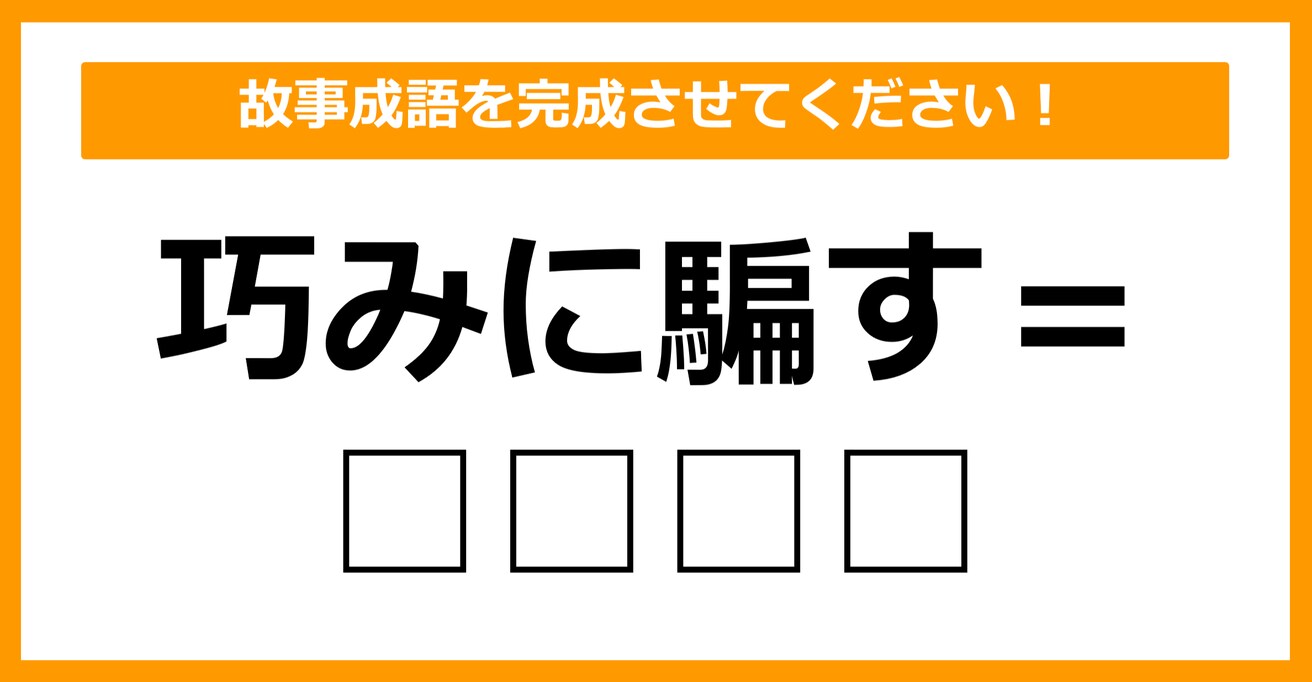 【故事成語クイズ】「巧みに騙す事＝〇〇〇〇」空欄に入るのは？（第14問）