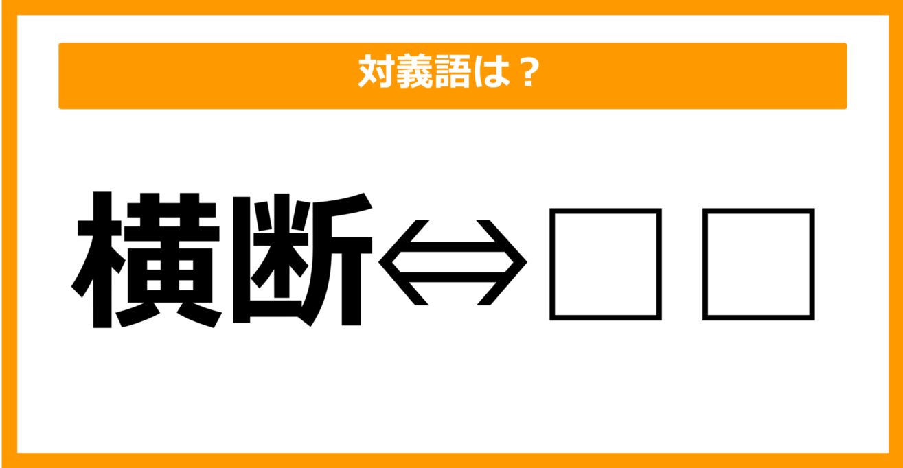 【対義語クイズ】「横断」の対義語は何でしょう？（第20問）