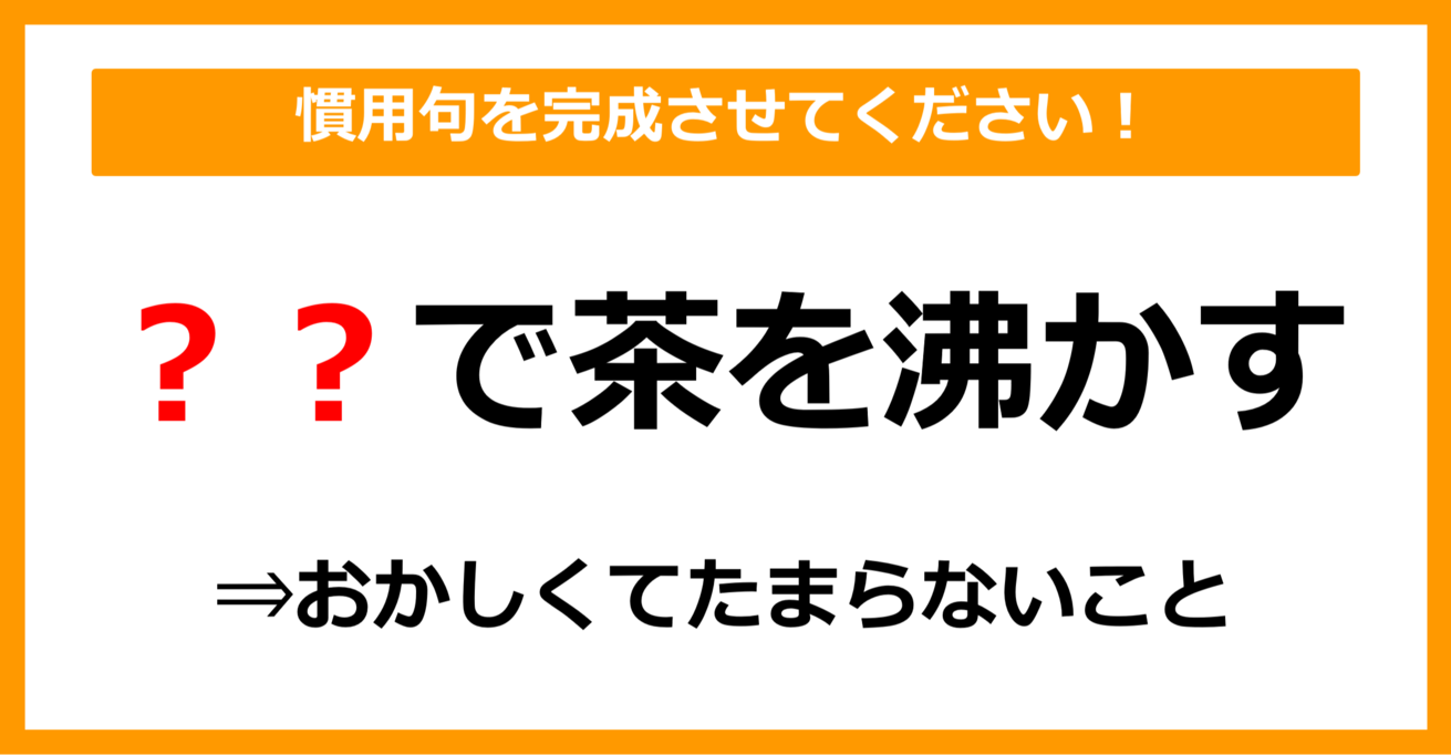 【慣用句クイズ】「〇〇で茶を沸かす」空欄に入る体の部位は？（第19問）