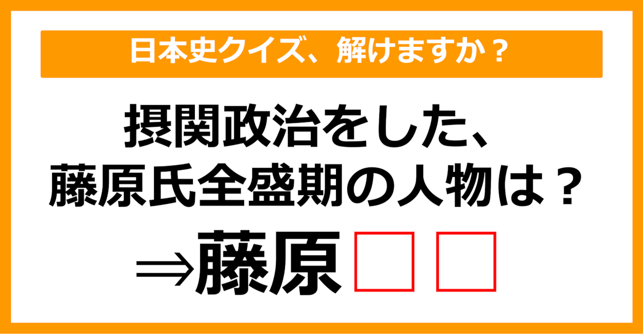 【日本史クイズ】摂関政治で有名な、藤原氏全盛期の人物は誰でしょう？（第3問）【中学生レベル】