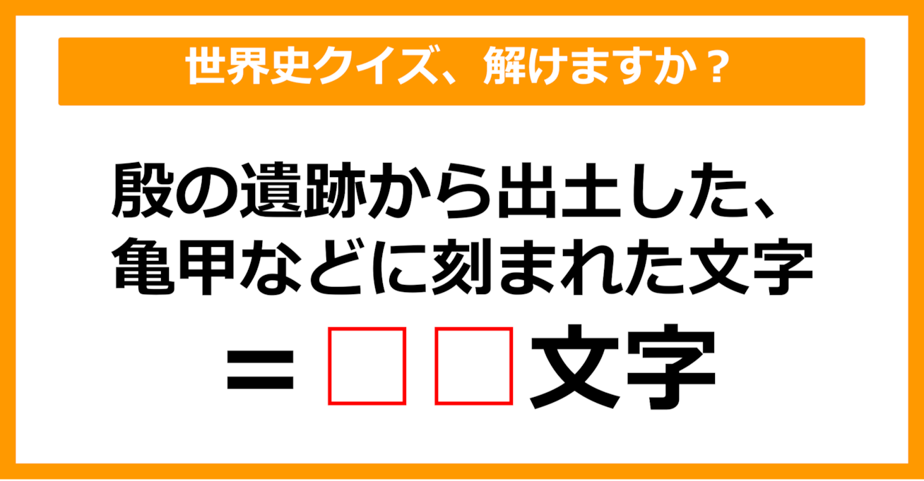 【世界史クイズ】殷の遺跡から出土した、亀の甲羅などに刻まれた文字は？（第4問）【中学生レベル】