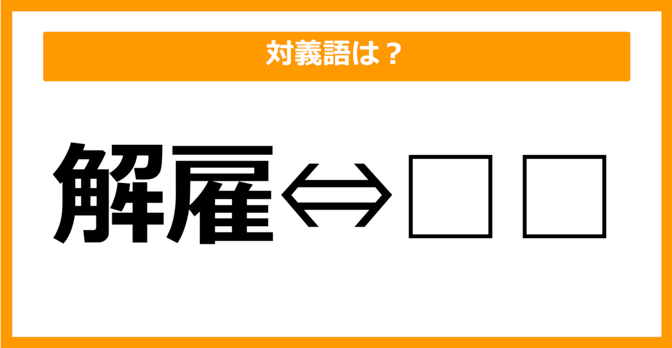 【対義語クイズ】「解雇」の対義語は何でしょう？（第22問）