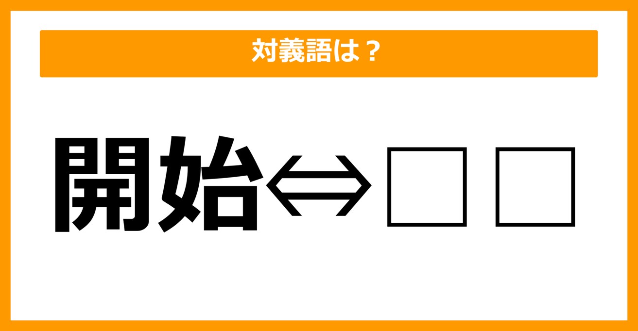 【対義語クイズ】「開始」の対義語は何でしょう？（第23問）