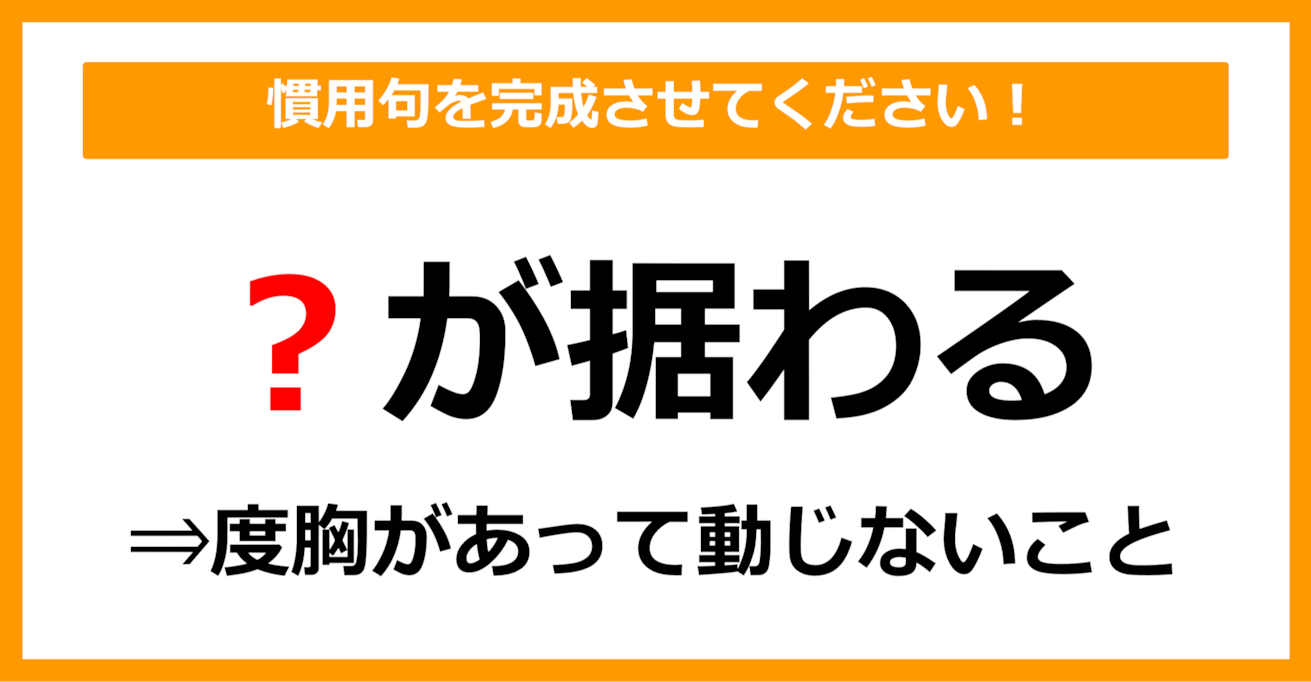 【慣用句クイズ】「度胸があること＝〇が据わる」空欄に入る体の部位は？（第21問）