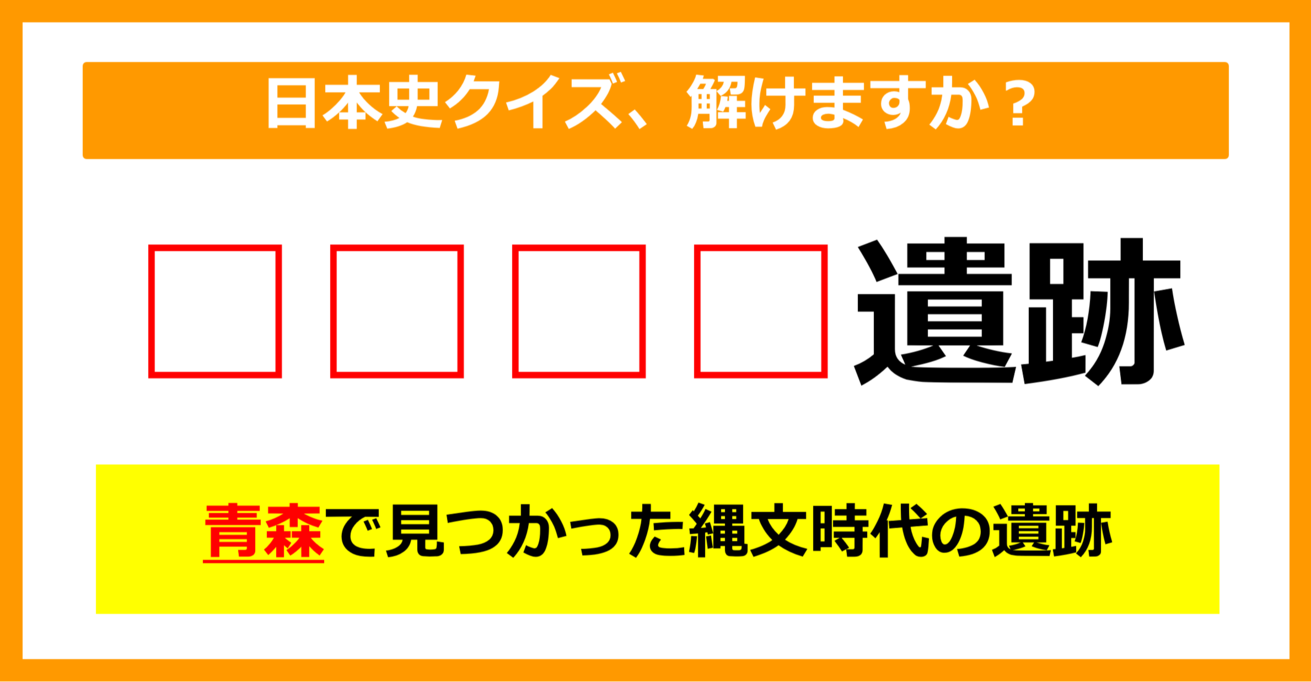 【日本史クイズ】青森県で発見された縄文時代の遺跡は何でしょう？（第6問）【中学生レベル】