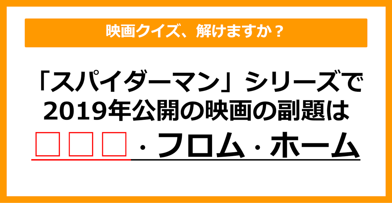 【映画クイズ】2019年公開の「スパイダーマン」映画の副題は何でしょう？（第19問）