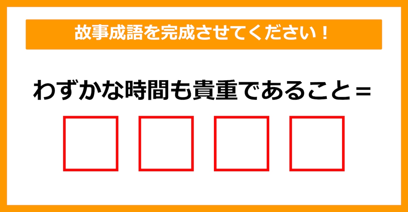 【故事成語クイズ】「わずかな時間も貴重であること＝〇〇〇〇」空欄に入るのは？（第18問）