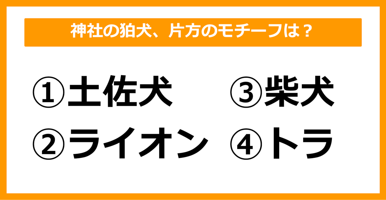 【雑学クイズ】この中で狛犬の片方のモチーフとなっているのはどれでしょう？