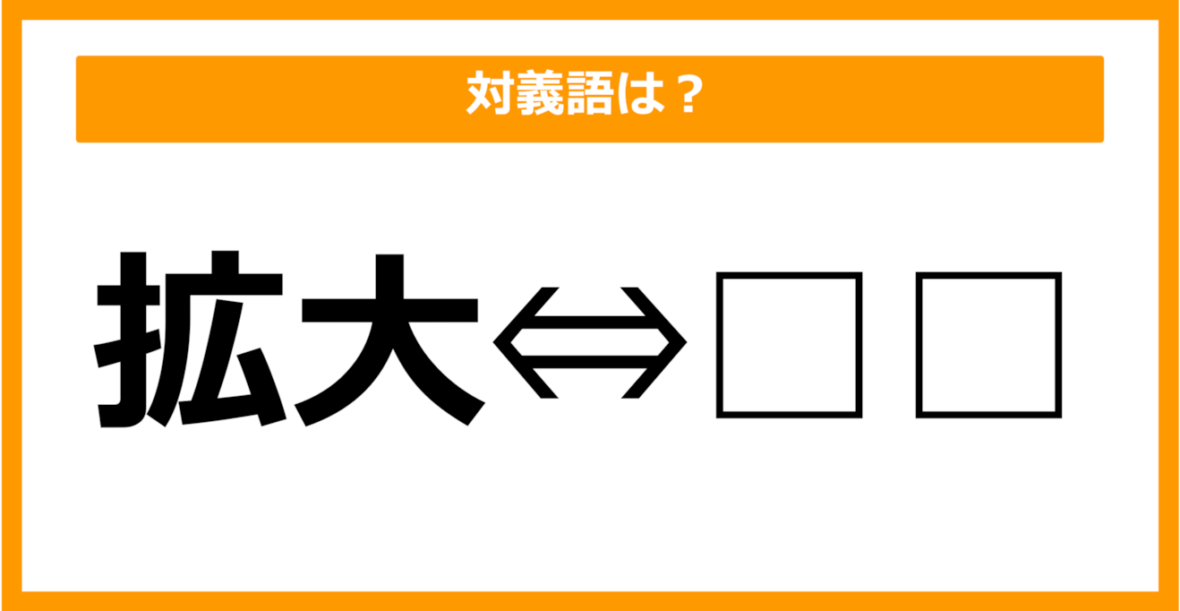 【対義語クイズ】「拡大」の対義語は何でしょう？（第27問）