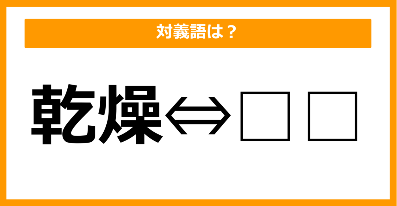 【対義語クイズ】「乾燥」の対義語は何でしょう？（第30問）