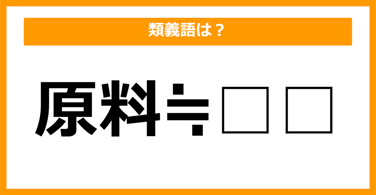 【類義語クイズ】「原料」の類義語は何でしょう？（第28問）