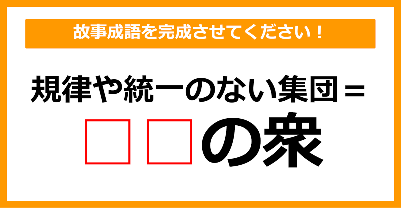 【故事成語クイズ】「規律や統一のない集団＝〇〇の衆」空欄に入るのは？（第20問）