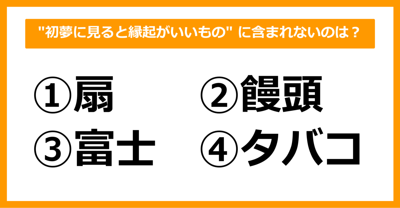 【雑学クイズ】この中で、"初夢に見ると縁起がいいもの" に含まれないのはどれでしょう？