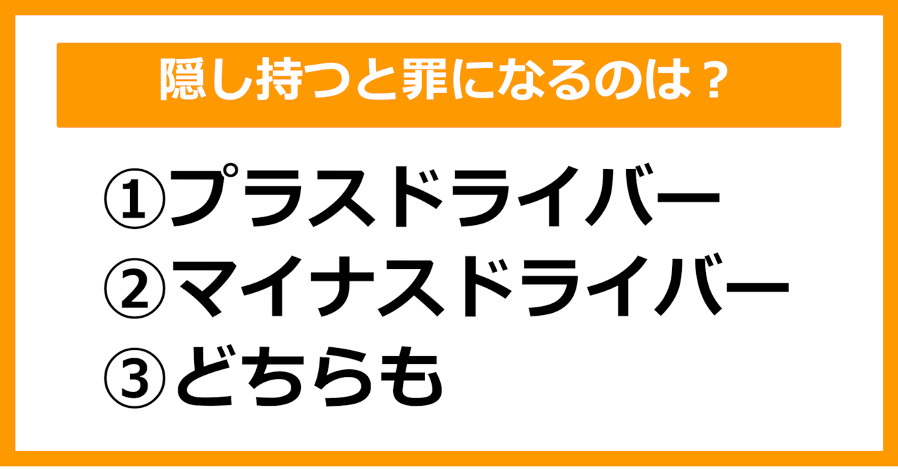 【雑学クイズ】隠し持つと罪になるドライバーは何ドライバーでしょう？