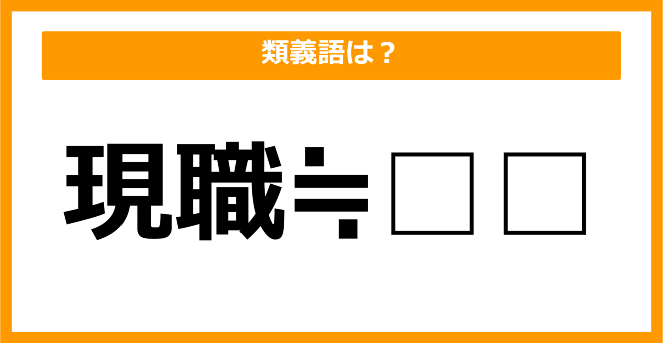 【類義語クイズ】「現職」の類義語は何でしょう？（第34問）