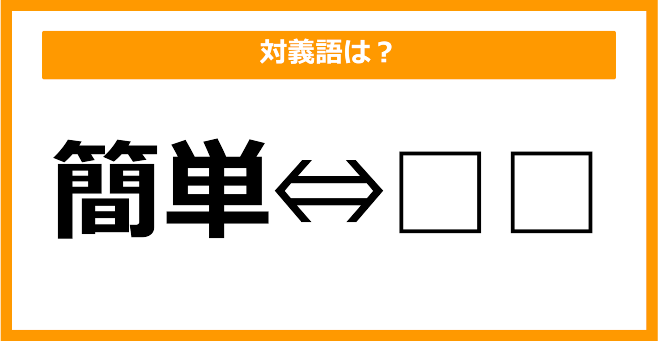 【対義語クイズ】「簡単」の対義語は何でしょう？（第39問）