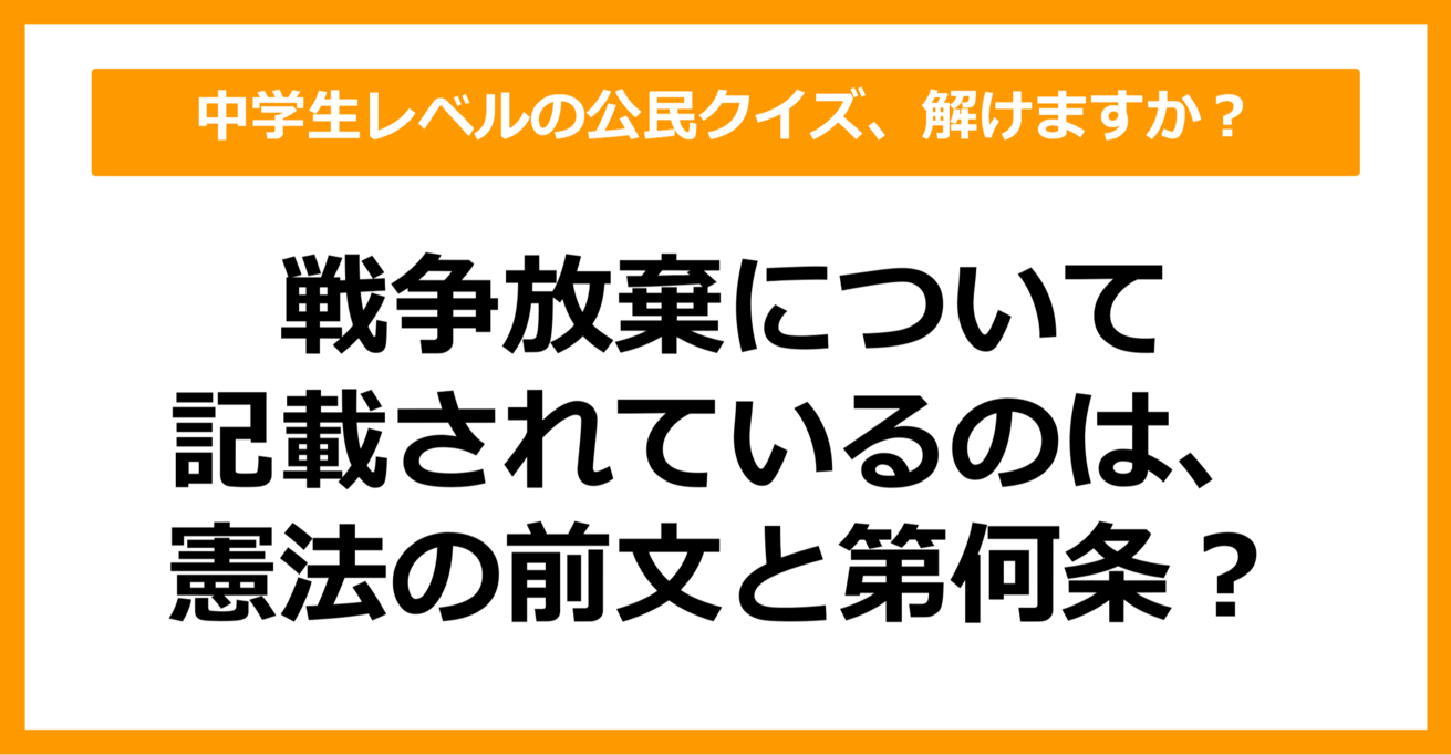 【中学公民クイズ】戦争放棄について記載されているのは、憲法の前文と第何条？（第8問）