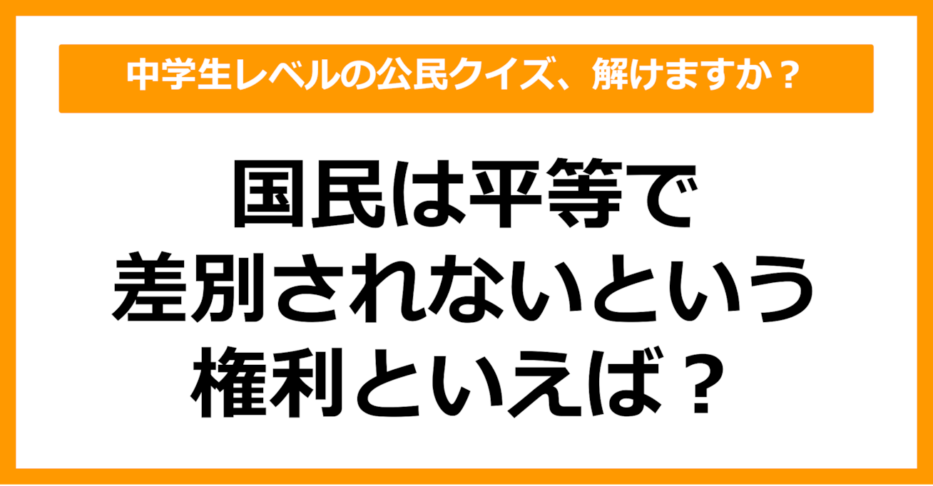 【中学公民クイズ】国民は平等で差別されないという権利といえば？（第10問）