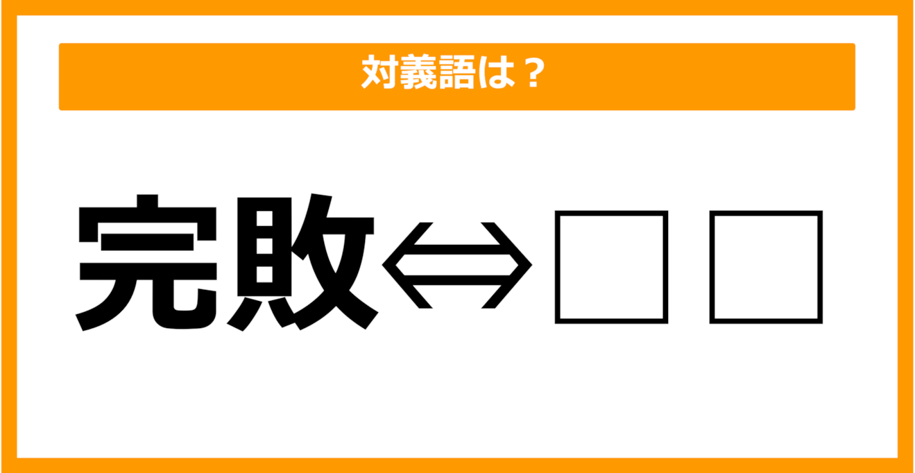 【対義語クイズ】「完敗」の対義語は何でしょう？（第41問）