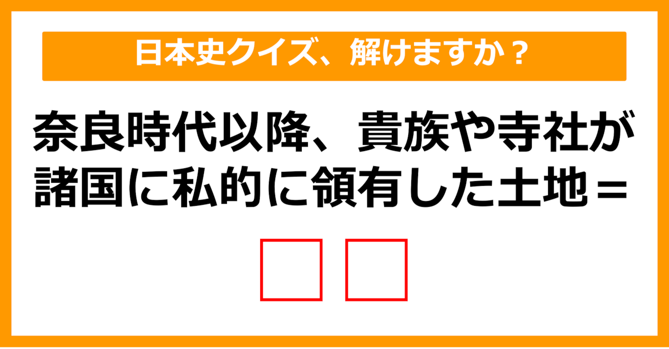 【中学日本史】奈良時代以降、貴族や寺社が諸国に私的に領有した土地を何という？（第19問）