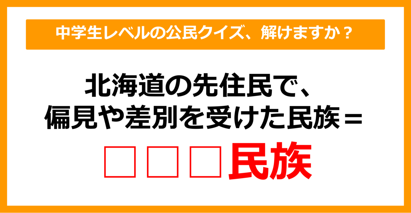 【中学公民クイズ】北海道の先住民で、偏見や差別を受けた民族といえば？（第13問）