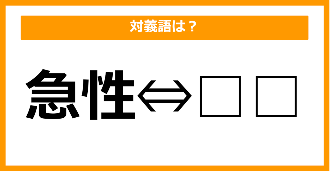 【対義語クイズ】「急性」の対義語は何でしょう？（第49問）