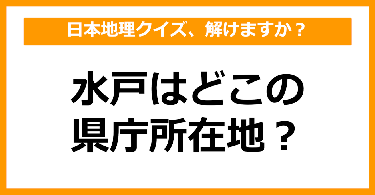 【日本地理】水戸はどこの県庁所在地でしょう？（第23問）