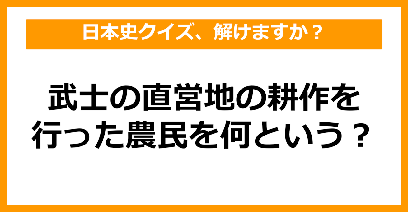 【中学日本史】武士の直営地の耕作を行った農民を何というでしょう？（第24問）