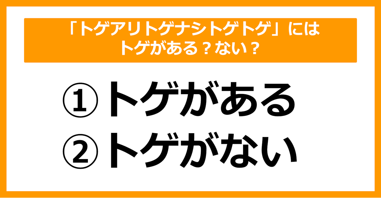 【雑学クイズ】「トゲアリトゲナシトゲトゲ」にはトゲがある？ない？