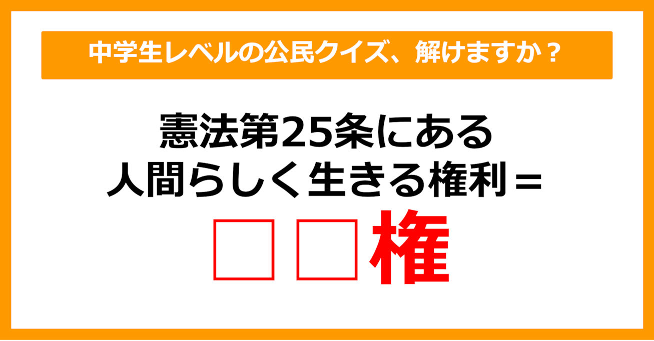 【中学公民クイズ】憲法第25条にある、人間らしく生きる権利を何という？（第24問）