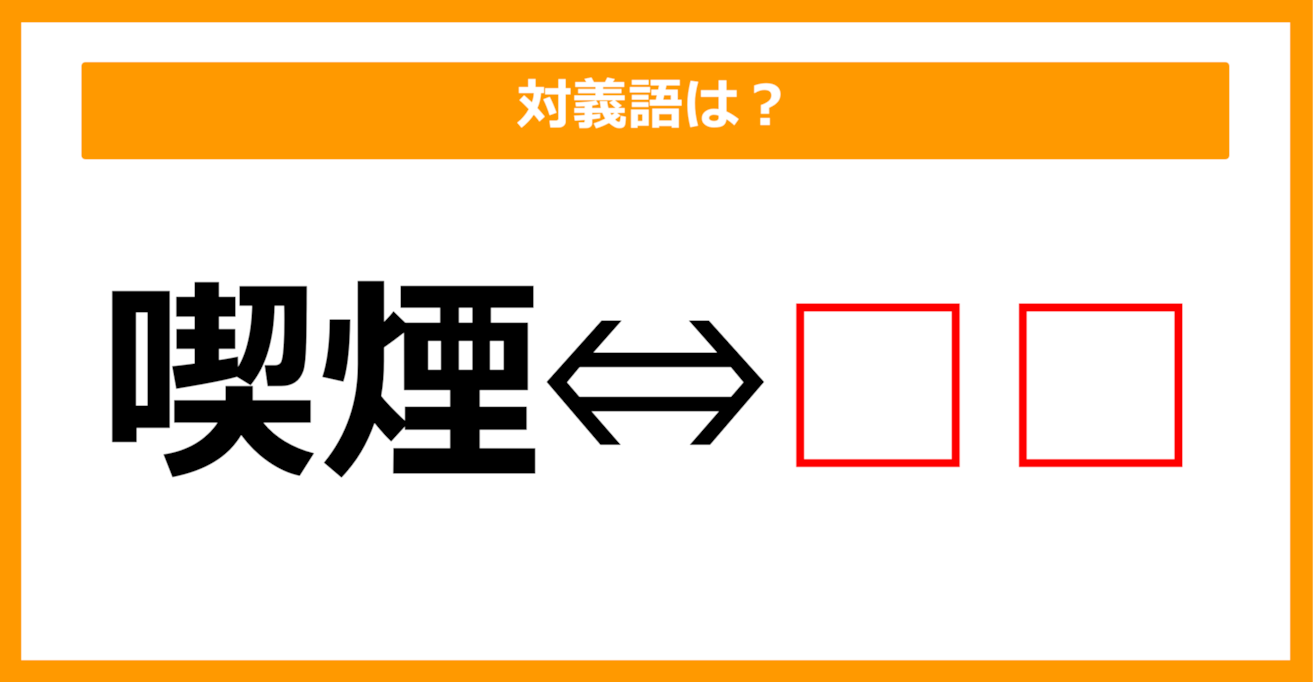 【対義語クイズ】「喫煙」の対義語は何でしょう？（第55問）