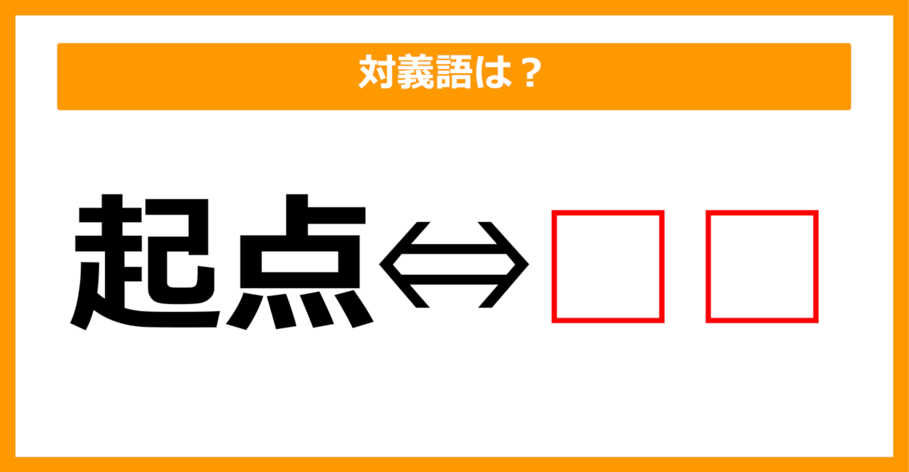 【対義語クイズ】「起点」の対義語は何でしょう？（第56問）