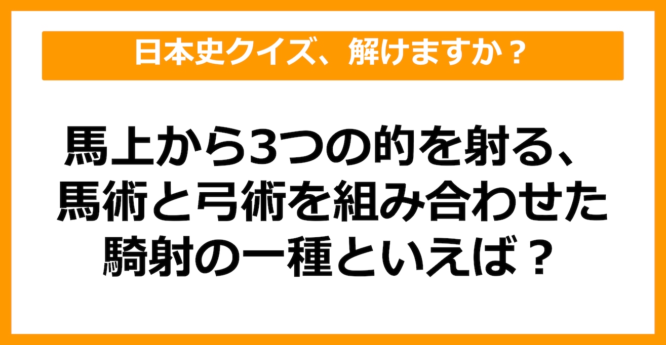 【日本史】馬上から3つの的を射る、馬術と弓術を組み合わせた騎射の一種といえば？（第29問）