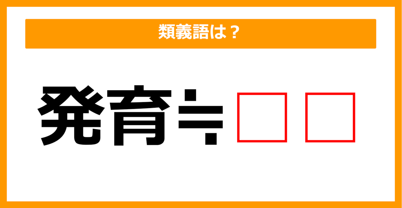 【類義語クイズ】「発育」の類義語は何でしょう？（第57問）