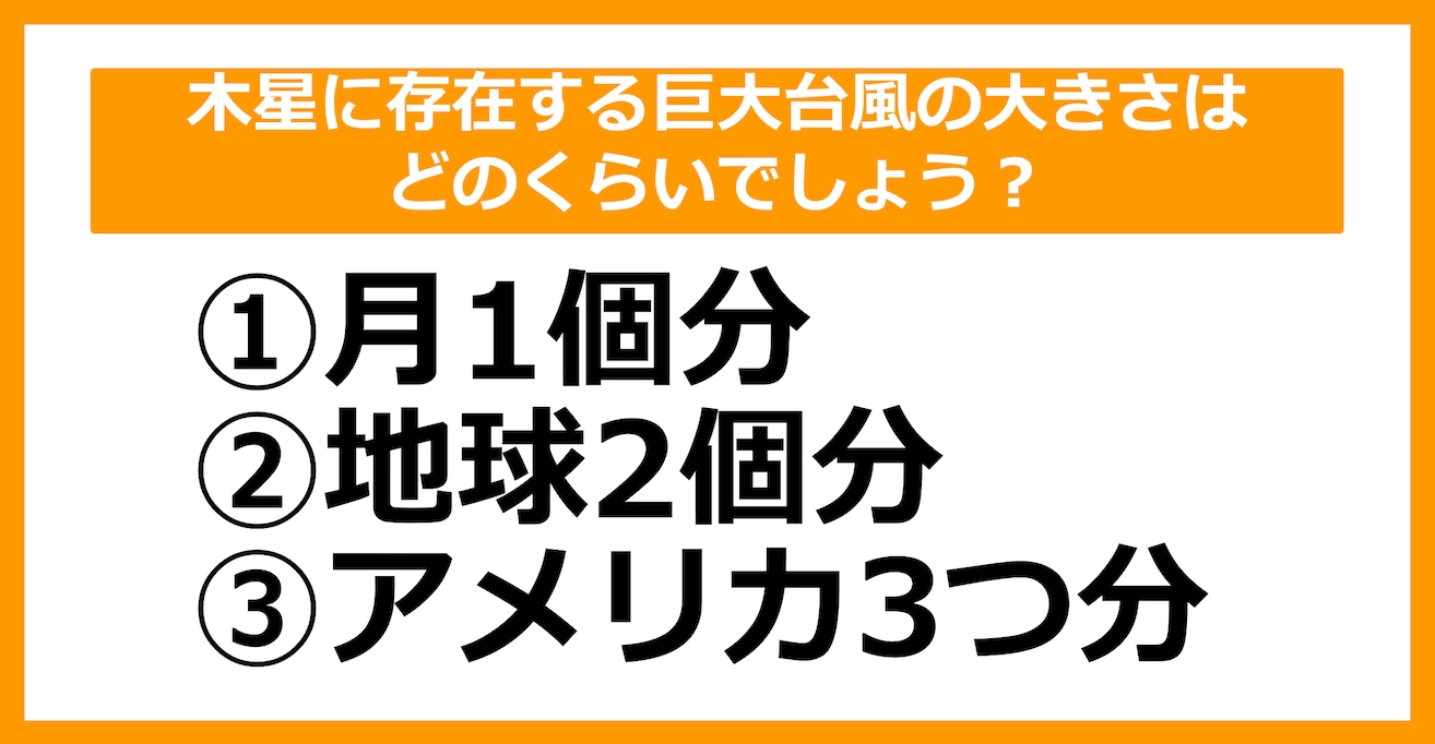 【雑学クイズ】木星に存在する巨大台風の大きさはどのくらいでしょう？