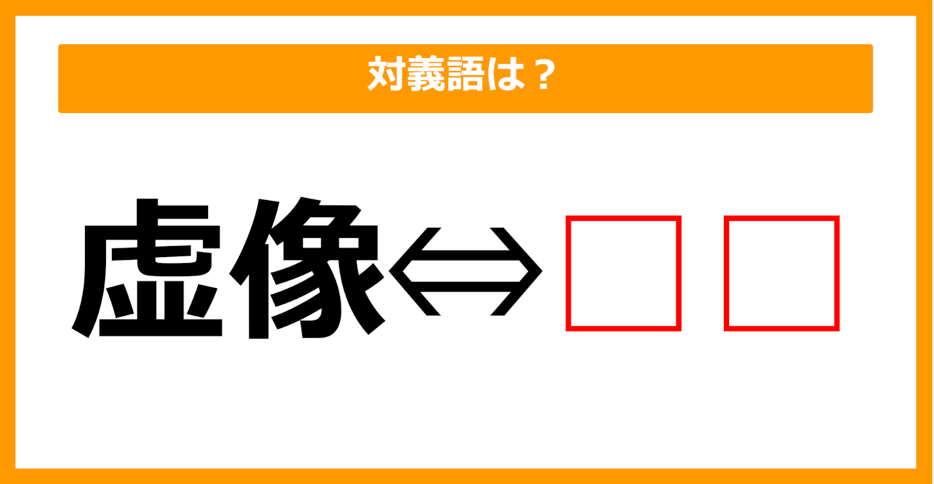 【対義語クイズ】「虚像」の対義語は何でしょう？（第65問）