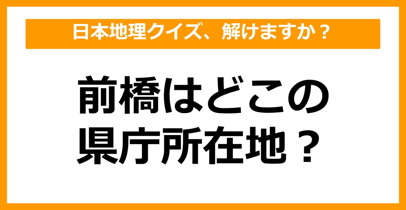 【日本地理】前橋はどこの県庁所在地でしょう？（第25問）