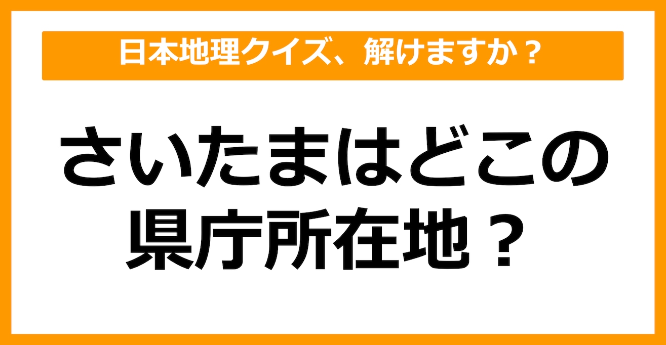 【日本地理】さいたまはどこの県庁所在地でしょう？（第26問）