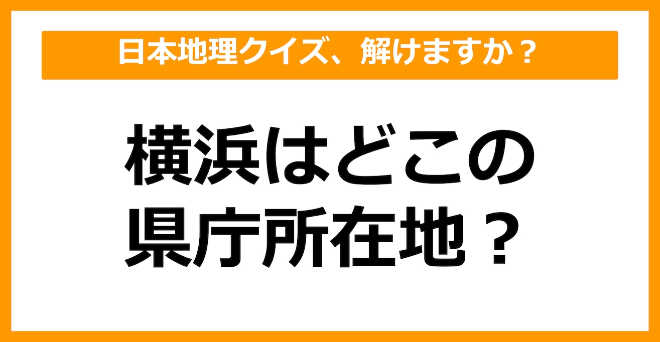 【日本地理】横浜はどこの県庁所在地でしょう？（第27問）