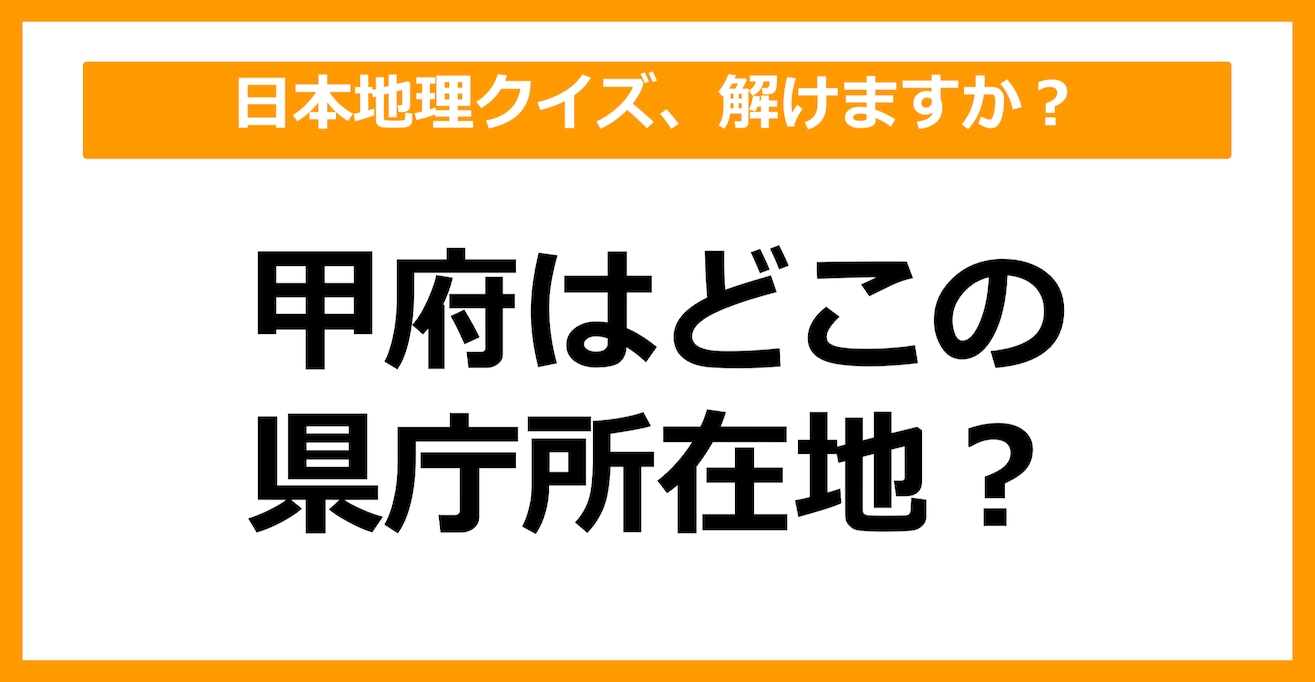 【日本地理】甲府はどこの県庁所在地でしょう？（第28問）