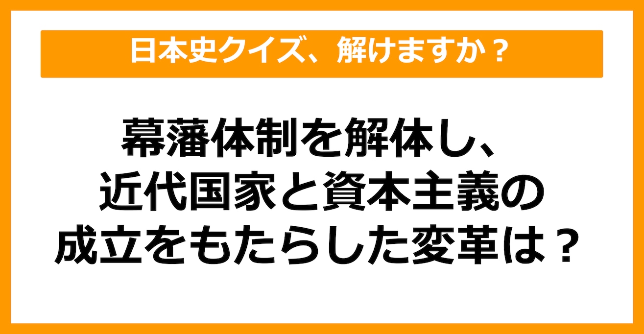 【日本史】幕藩体制を解体し、近代国家と資本主義の成立をもたらした変革は？（第30問）