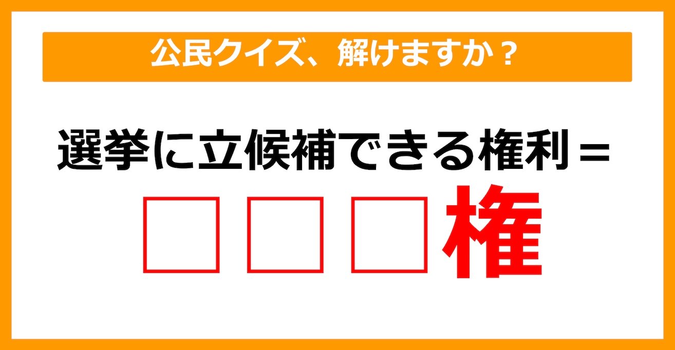 【公民クイズ】選挙に立候補できる権利を何という？（第34問）